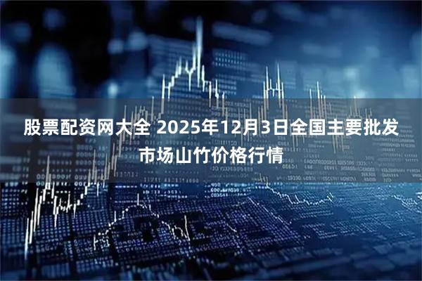 股票配资网大全 2025年12月3日全国主要批发市场山竹价格行情