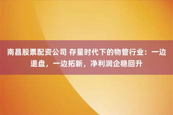 南昌股票配资公司 存量时代下的物管行业:一边退盘,一边拓新,净利润企稳回升