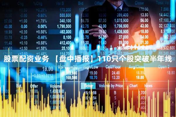 股票配资业务 【盘中播报】110只个股突破半年线