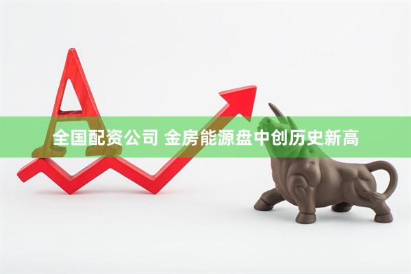 全国配资公司 金房能源盘中创历史新高