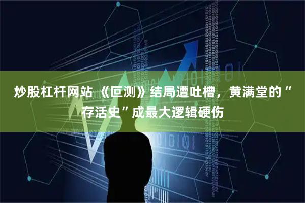炒股杠杆网站 《叵测》结局遭吐槽，黄满堂的“存活史”成最大逻辑硬伤